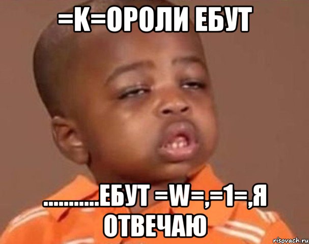 =k=ороли ебут ...........ебут =w=,=1=,я отвечаю, Мем  Какой пацан (негритенок)