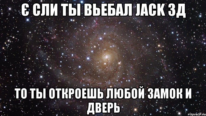 є сли ты вьебал jack 3д то ты откроешь любой замок и дверь, Мем  Космос (офигенно)