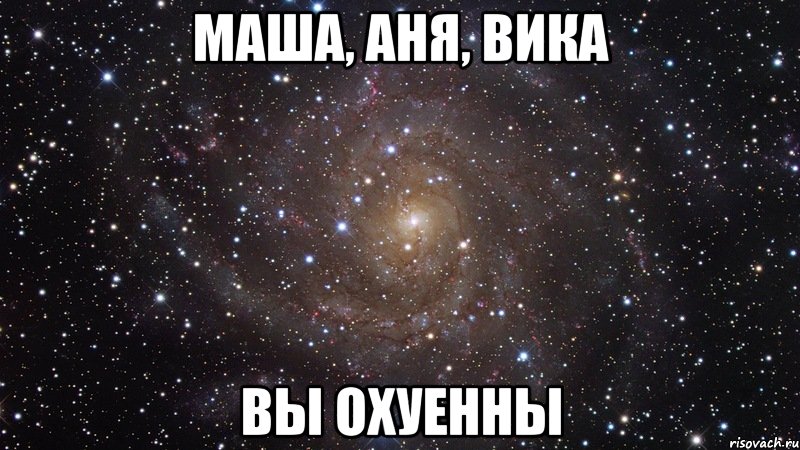 маша, аня, вика вы охуенны, Мем  Космос (офигенно)