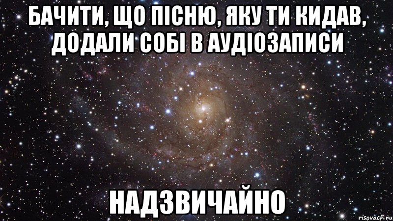 бачити, що пісню, яку ти кидав, додали собі в аудіозаписи надзвичайно, Мем  Космос (офигенно)