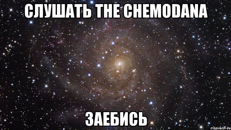 слушать the сhemodana заебись, Мем  Космос (офигенно)