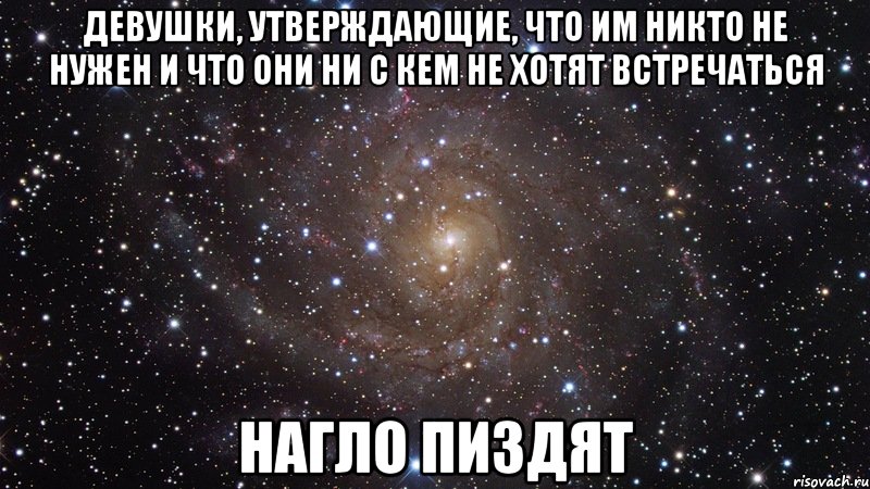 девушки, утверждающие, что им никто не нужен и что они ни с кем не хотят встречаться нагло пиздят, Мем  Космос (офигенно)