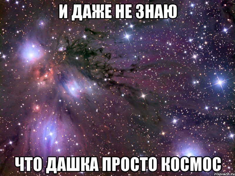 и даже не знаю что дашка просто космос, Мем Космос