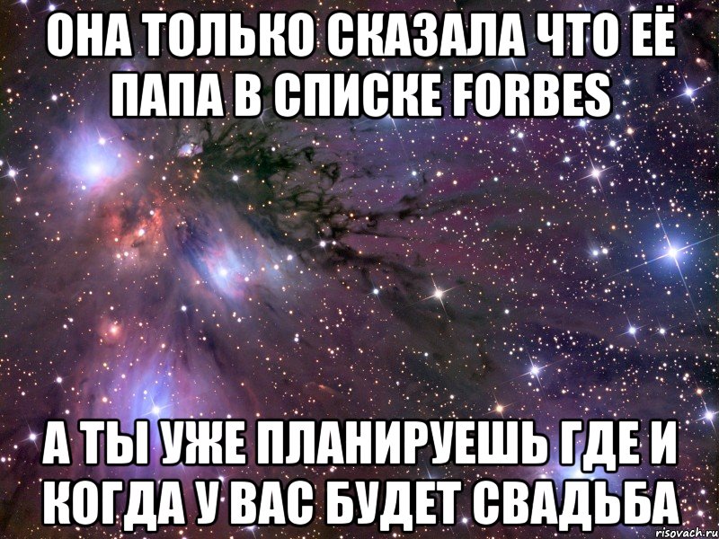 она только сказала что её папа в списке forbes а ты уже планируешь где и когда у вас будет свадьба, Мем Космос