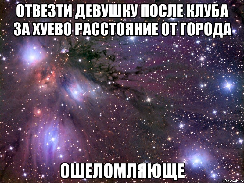 отвезти девушку после клуба за хуево расстояние от города ошеломляюще, Мем Космос