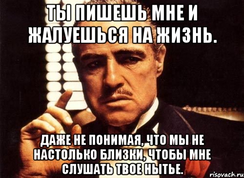 Ты пишешь. Ты просишь меня без уважения. Ты просишь без уважения крестный отец. Ты просишь меня позвонить. А ты сдал отчет.