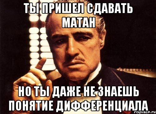 Пришла сдавать. Ты даже не гражданин Мем. Ты даже не знаешь. Мем про дифференциал. Матан певец.