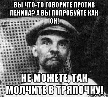 вы что-то говорите против ленина? а вы попробуйте как он! не можете, так молчите в тряпочку!, Мем   Ленин удивлен