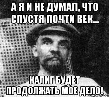 а я и не думал, что спустя почти век... калиг будет продолжать мое дело!, Мем   Ленин удивлен