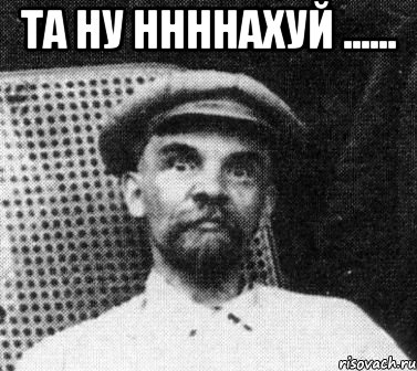 та ну ннннахуй ...... 