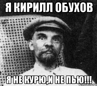 я кирилл обухов я не курю,и не пью!!!