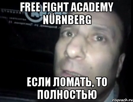 free fight academy nürnberg если ломать, то полностью, Мем Ломай меня полностью