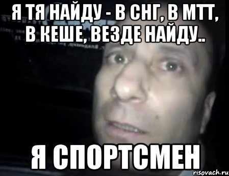 я тя найду - в снг, в мтт, в кеше, везде найду.. я спортсмен, Мем Ломай меня полностью