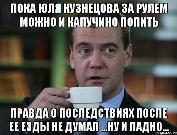 пока юля кузнецова за рулем можно и капучино попить правда о последствиях после ее езды не думал ...ну и ладно..., Мем Медведев спок бро