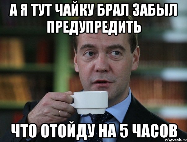 а я тут чайку брал забыл предупредить что отойду на 5 часов, Мем Медведев спок бро