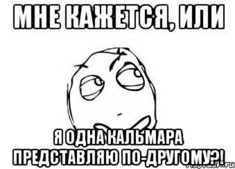 мне кажется, или я одна кальмара представляю по-другому?!, Мем Мне кажется или