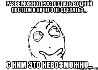 разве можно просто спать в одной постели и ничего не сделать?... с ним это невозможно..., Мем Мне кажется или