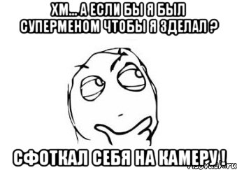 хм... а если бы я был суперменом чтобы я зделал ? сфоткал себя на камеру !, Мем Мне кажется или