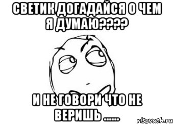 светик догадайся о чем я думаю??? и не говори что не веришь ......, Мем Мне кажется или