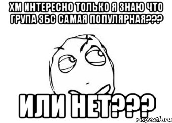 хм интересно только я знаю что група збс самая популярная??? или нет???, Мем Мне кажется или