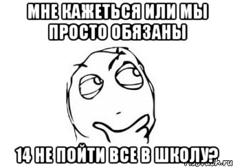 мне кажеться или мы просто обязаны 14 не пойти все в школу?, Мем Мне кажется или