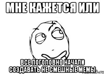 мне кажется или все поголовно начали создавать не смешные мемы, Мем Мне кажется или