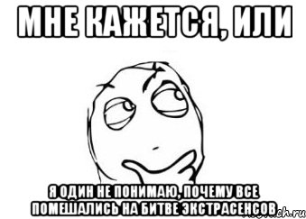 мне кажется, или я один не понимаю, почему все помешались на битве экстрасенсов, Мем Мне кажется или