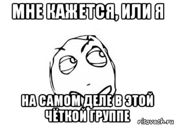 мне кажется, или я на самом деле в этой чёткой группе, Мем Мне кажется или