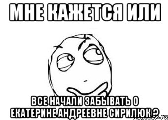 мне кажется или все начали забывать о екатерине андреевне сирилюк ?, Мем Мне кажется или