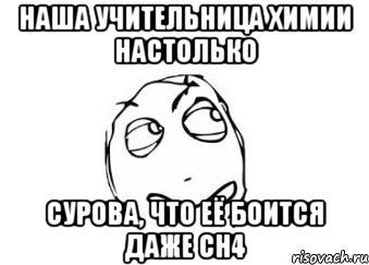 наша учительница химии настолько сурова, что её боится даже ch4, Мем Мне кажется или