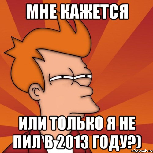 мне кажется или только я не пил в 2013 году?), Мем Мне кажется или (Фрай Футурама)