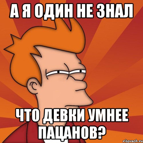 а я один не знал что девки умнее пацанов?, Мем Мне кажется или (Фрай Футурама)