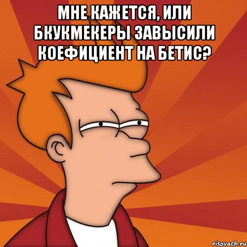 мне кажется, или бкукмекеры завысили коефициент на бетис? , Мем Мне кажется или (Фрай Футурама)