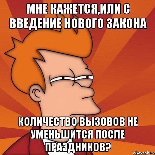 мне кажется,или с введение нового закона количество вызовов не уменьшится после праздников?, Мем Мне кажется или (Фрай Футурама)