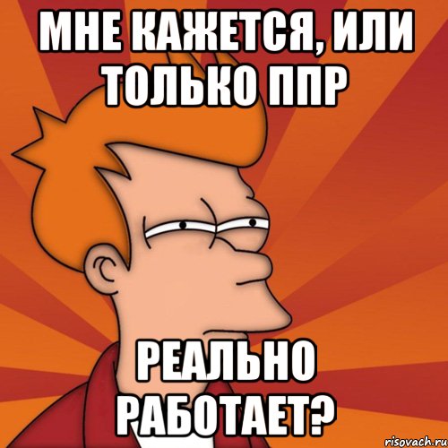 мне кажется, или только ппр реально работает?, Мем Мне кажется или (Фрай Футурама)