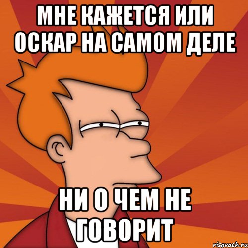 мне кажется или оскар на самом деле ни о чем не говорит, Мем Мне кажется или (Фрай Футурама)