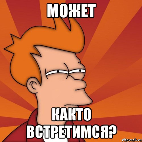 может както встретимся?