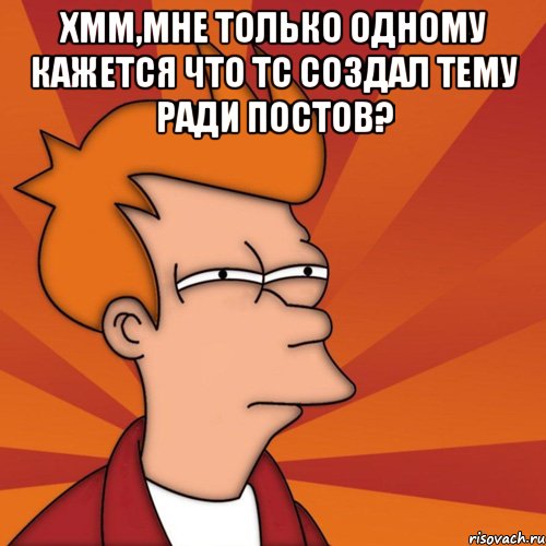 хмм,мне только одному кажется что тс создал тему ради постов? 