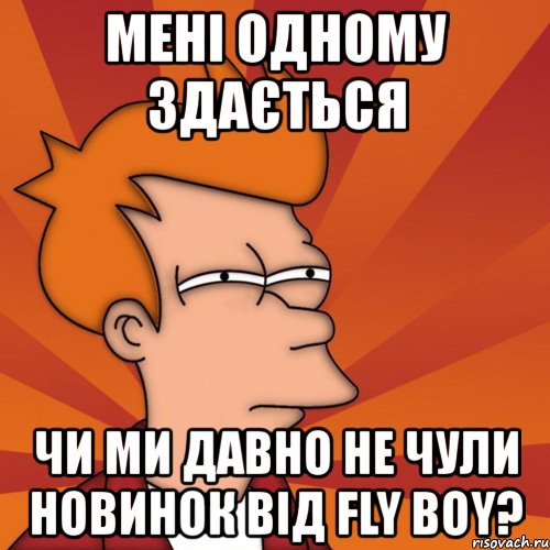 мені одному здається чи ми давно не чули новинок від fly boy?