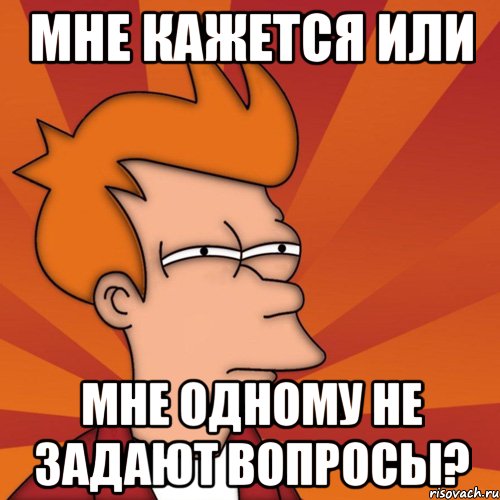 мне кажется или мне одному не задают вопросы?, Мем Мне кажется или (Фрай Футурама)