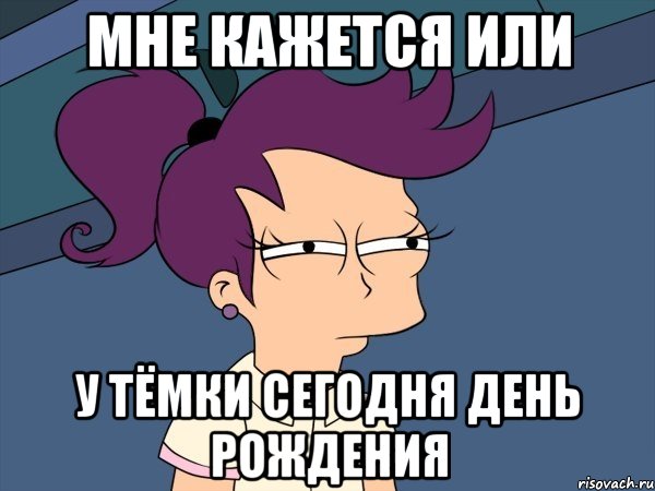 мне кажется или у тёмки сегодня день рождения, Мем Мне кажется или (с Лилой)