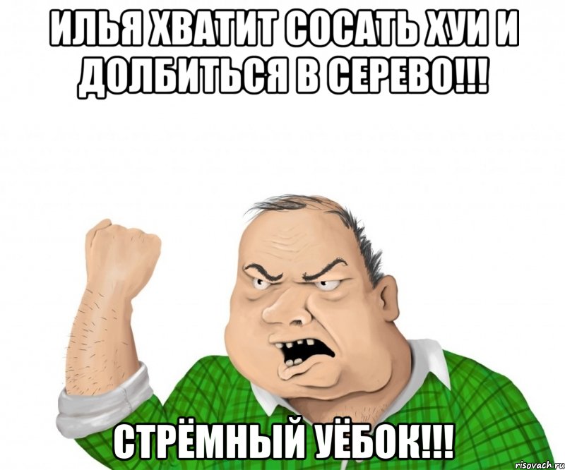 илья хватит сосать хуи и долбиться в серево!!! стрёмный уёбок!!!