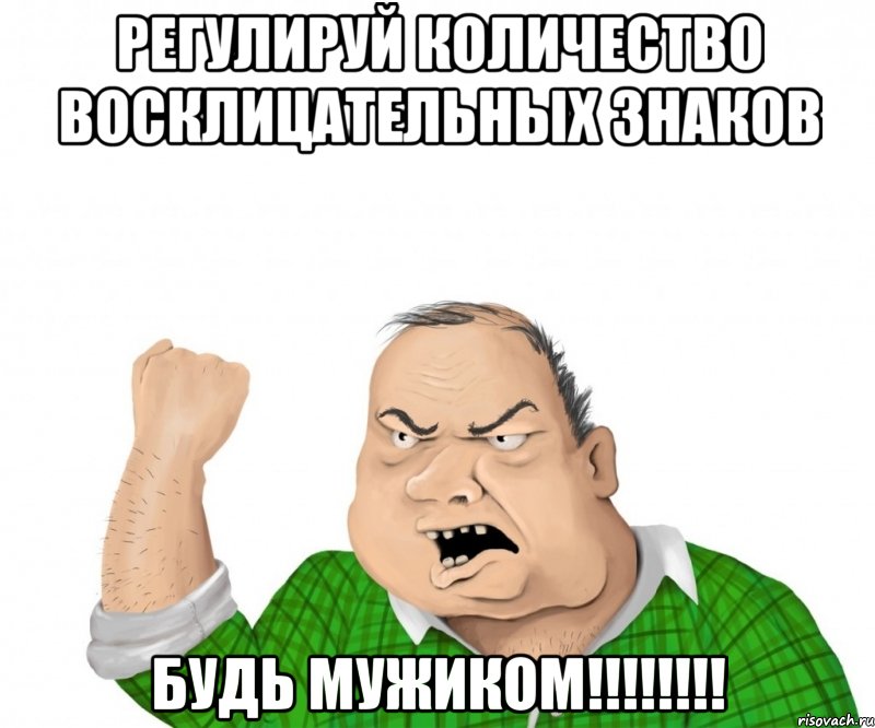 регулируй количество восклицательных знаков будь мужиком!!!, Мем мужик