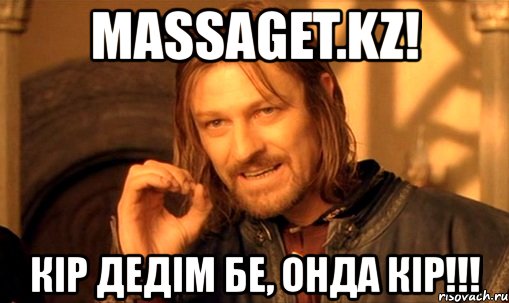 massaget.kz! кір дедім бе, онда кір!!!, Мем Нельзя просто так взять и (Боромир мем)