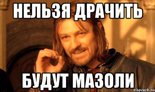 нельзя драчить будут мазоли, Мем Нельзя просто так взять и (Боромир мем)