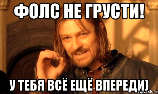 фолс не грусти! у тебя всё ещё впереди), Мем Нельзя просто так взять и (Боромир мем)