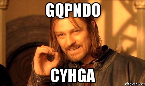 gqpndo cyhga, Мем Нельзя просто так взять и (Боромир мем)