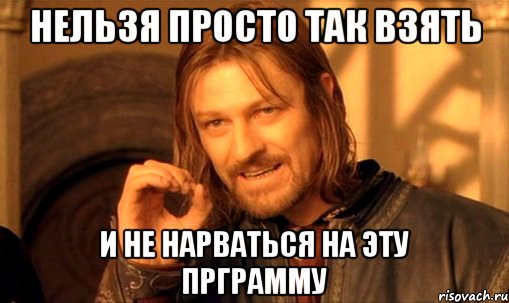 нельзя просто так взять и не нарваться на эту прграмму, Мем Нельзя просто так взять и (Боромир мем)