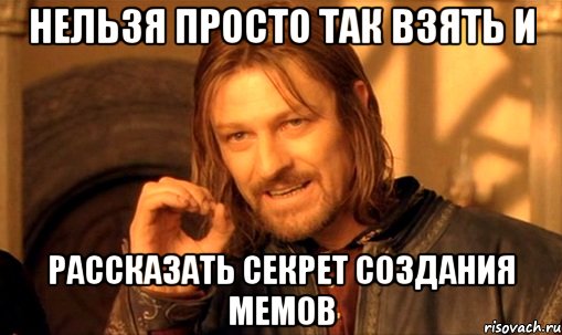 нельзя просто так взять и рассказать секрет создания мемов, Мем Нельзя просто так взять и (Боромир мем)