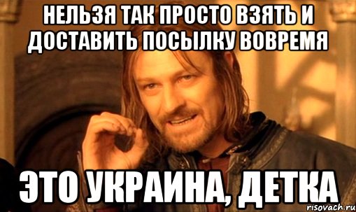 нельзя так просто взять и доставить посылку вовремя это украина, детка, Мем Нельзя просто так взять и (Боромир мем)